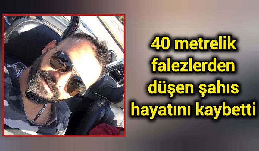 40 metrelik falezlerden düşen şahıs hayatını kaybetti