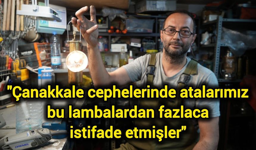"Çanakkale cephelerinde atalarımız bu lambalardan fazlaca istifade etmişler"
