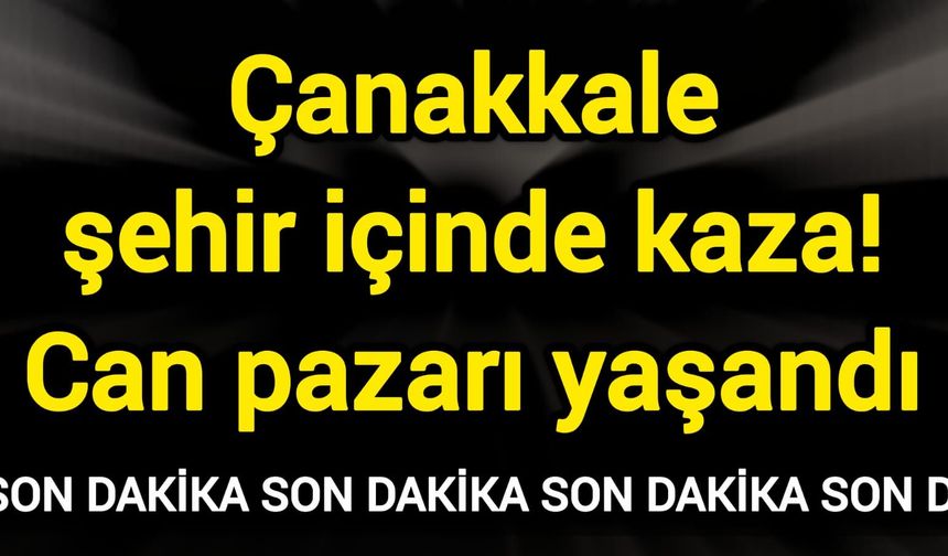 Çanakkale şehir içinde kaza! Can pazarı yaşandı