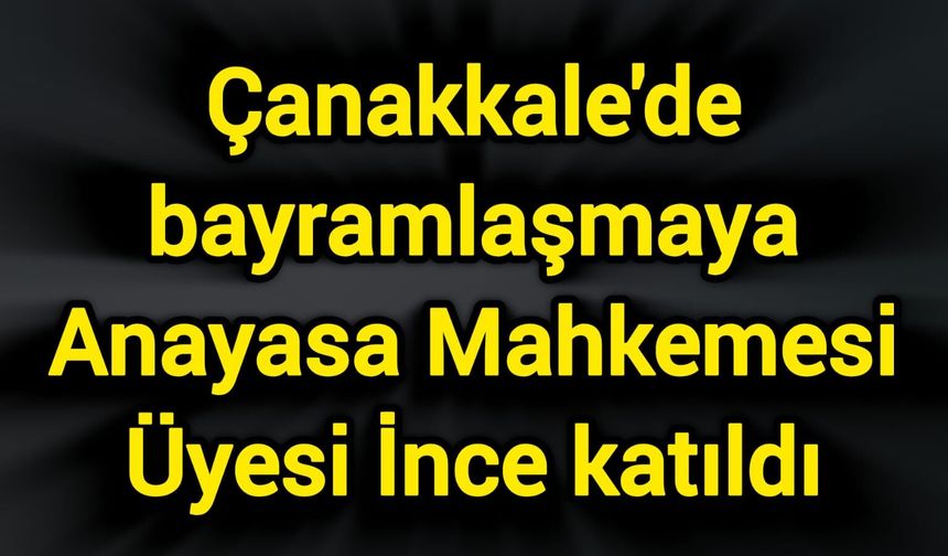Çanakkale'de bayramlaşmaya Anayasa Mahkemesi Üyesi İnce katıldı