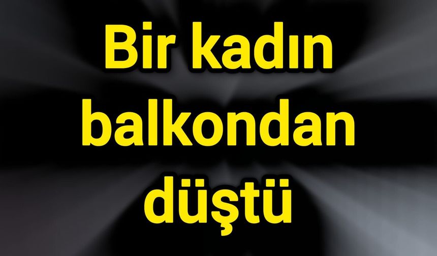 Bir kadın balkondan düştü