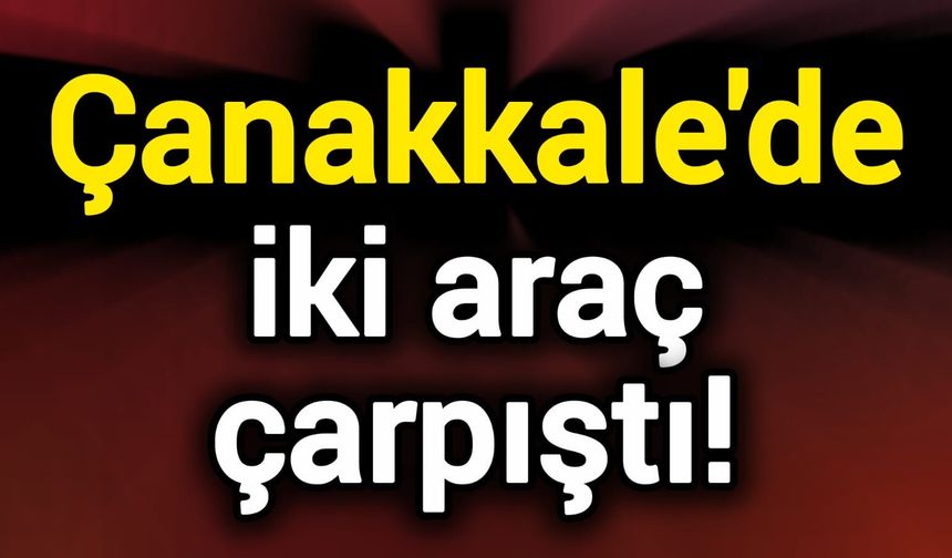Çanakkale'de iki araç çarpıştı!