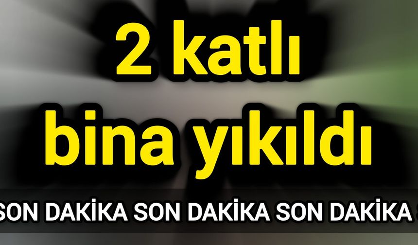 2 katlı bina yıkıldı