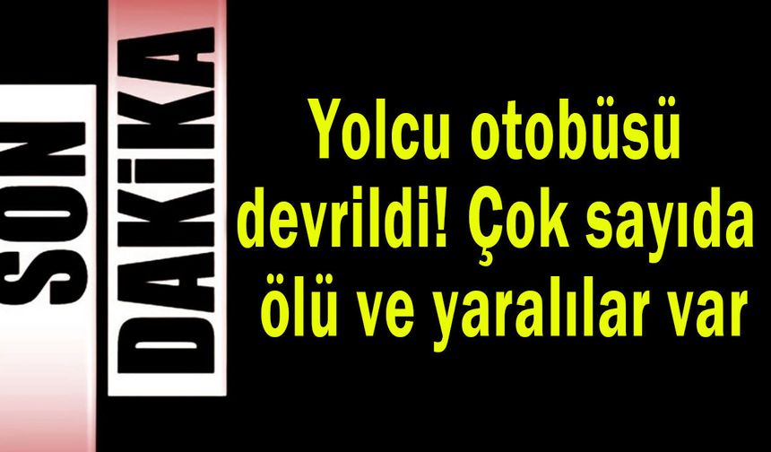 Yolcu otobüsü devrildi! Çok sayıda ölü ve yaralılar var