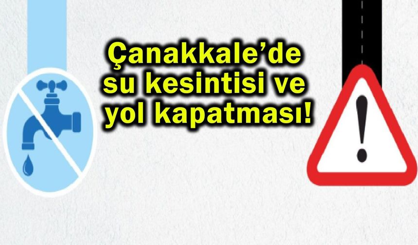 Çanakkale’de su kesintisi ve yol kapatması!