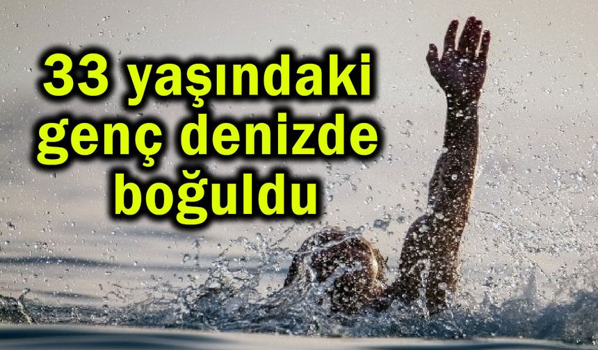 33 yaşındaki genç denizde boğuldu