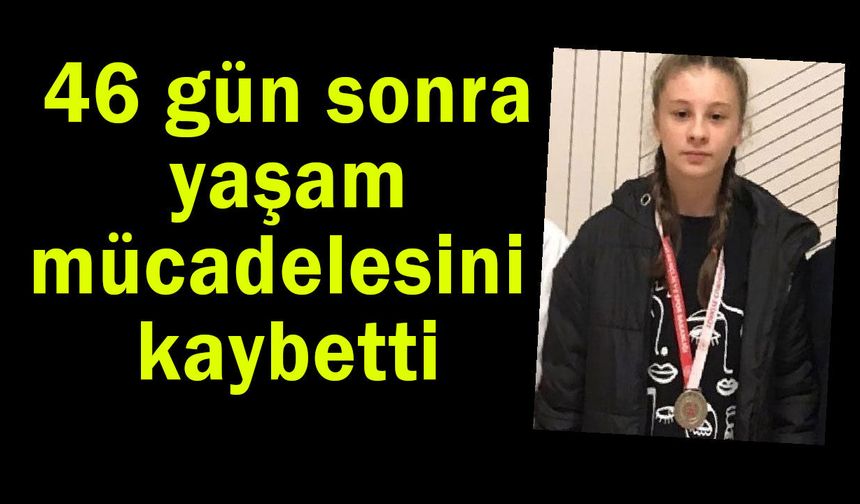 46 gün sonra  yaşam mücadelesini kaybetti
