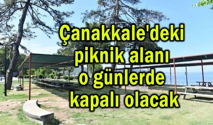 Çanakkale'deki piknik alanı o günlerde kapalı olacak