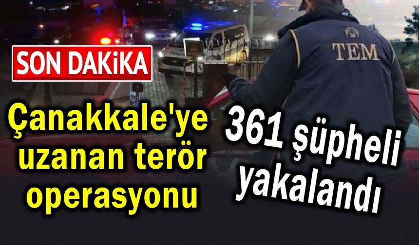 Çanakkale’ye uzanan dev operasyonda 361 şüpheli yakalandı