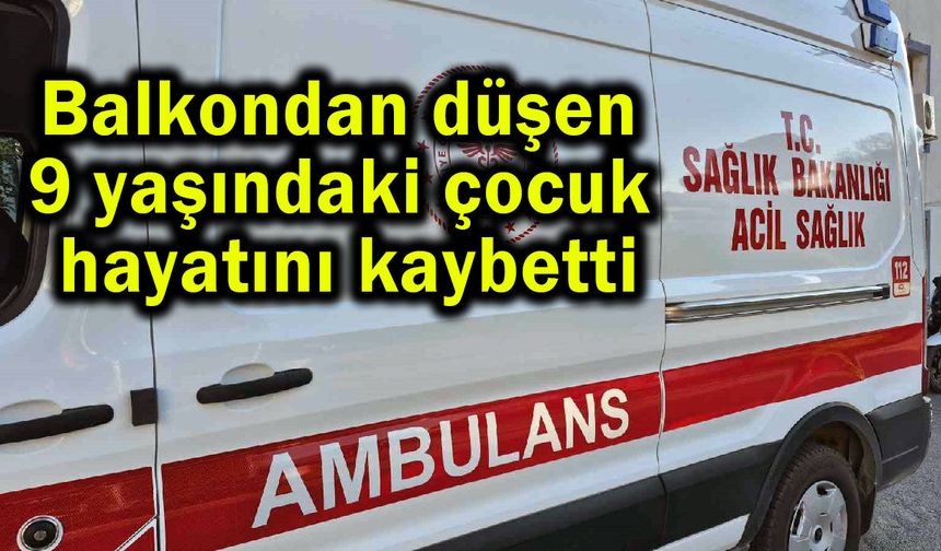 Balkondan düşen 9 yaşındaki çocuk hayatını kaybetti