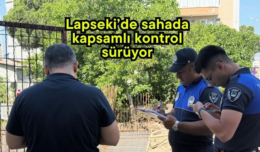 Lapseki’de sahada kapsamlı kontrol sürüyor