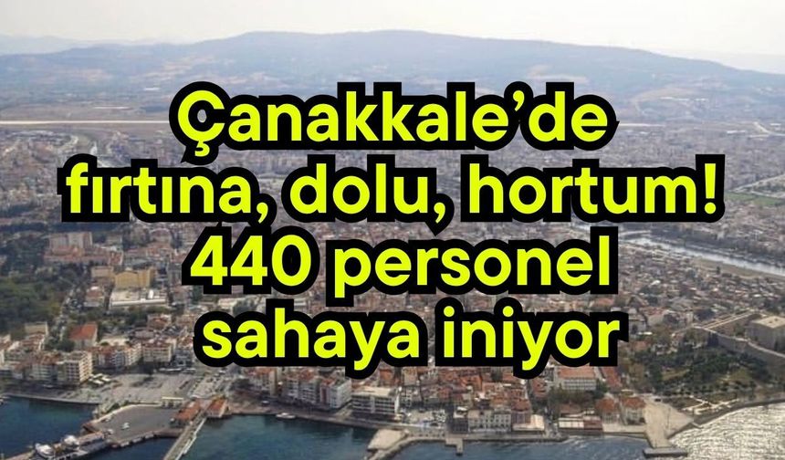Çanakkale’de fırtına, dolu, hortum! 440 personel sahaya iniyor