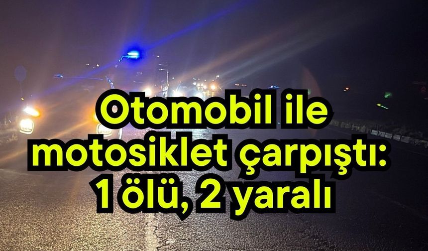 Otomobil ile motosiklet çarpıştı: 1 ölü, 2 yaralı