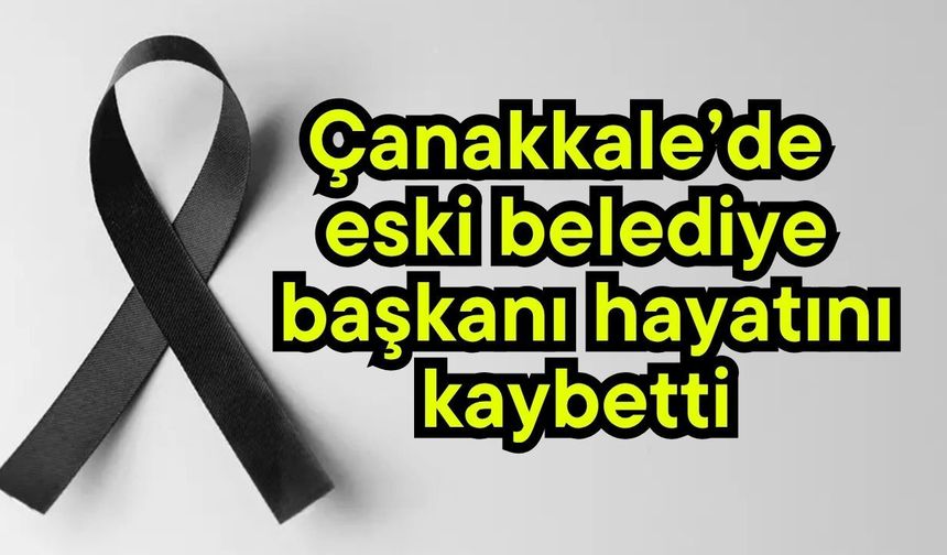 Çanakkale’de eski belediye başkanı hayatını kaybetti