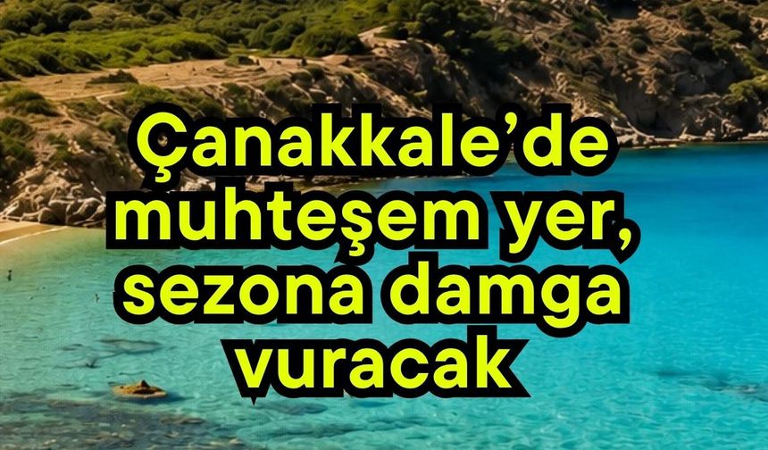 Çanakkale’de muhteşem yer, sezona damga vuracak