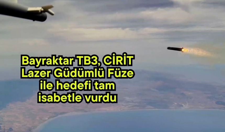 Bayraktar TB3, CİRİT Lazer Güdümlü Füze ile hedefi tam isabetle vurdu