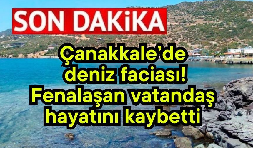 Çanakkale’de deniz faciası! Fenalaşan vatandaş hayatını kaybetti
