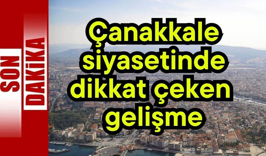 Çanakkale siyasetinde dikkat çeken gelişme