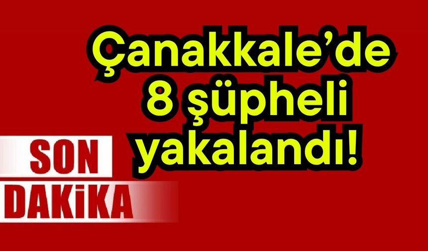 Çanakkale’de 8 şüpheli yakalandı!