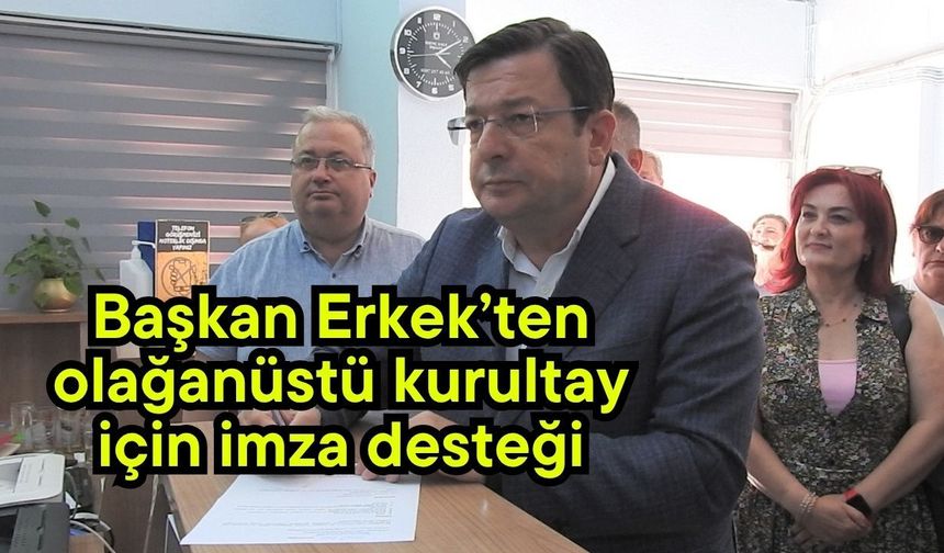 Başkan Erkek’ten olağanüstü kurultay için imza desteği (Video)