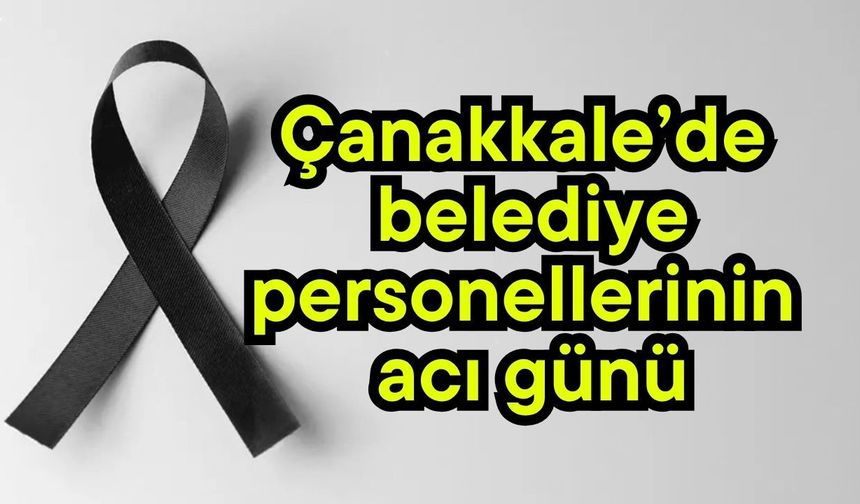 Çanakkale’de belediye personellerinin acı günü