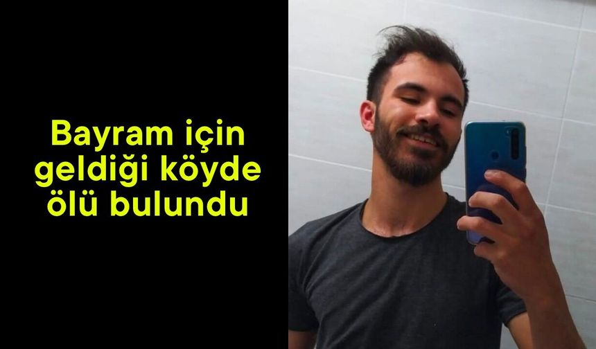 Bayram için geldiği köyde ölü bulundu