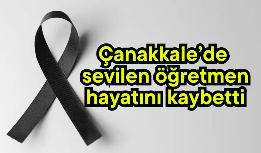 Çanakkale’de sevilen öğretmen hayatını kaybetti