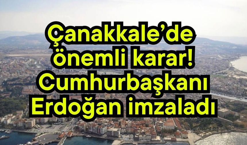 Çanakkale’de önemli karar! Cumhurbaşkanı Erdoğan imzaladı