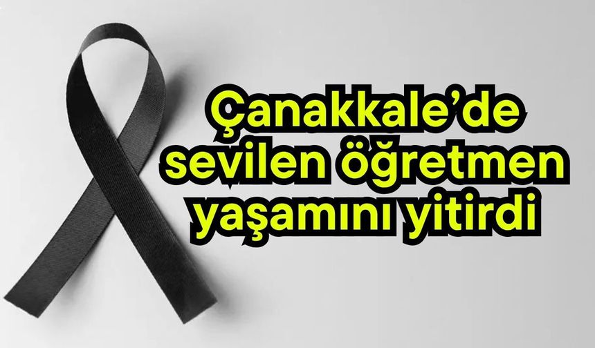 Çanakkale’de sevilen öğretmen yaşamını yitirdi