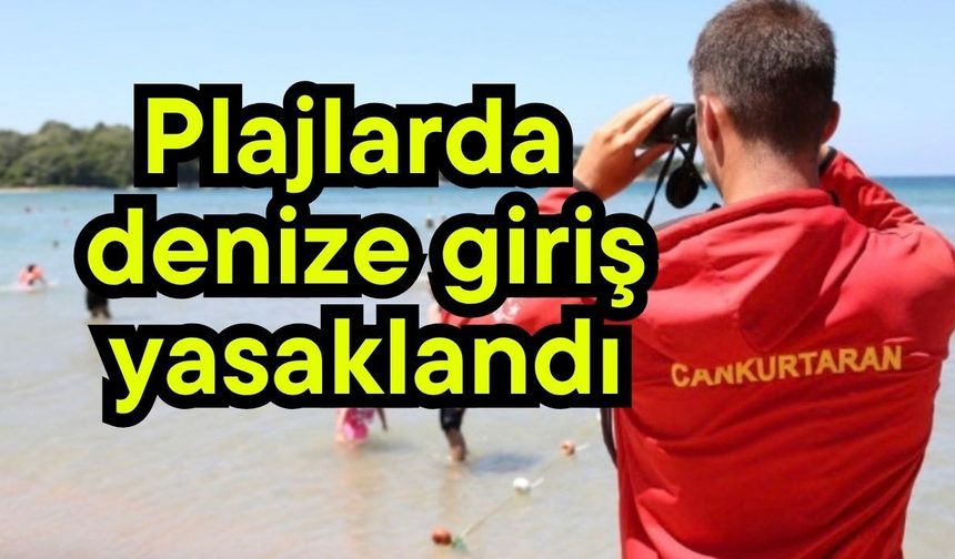 Plajlarda denize giriş yasaklandı