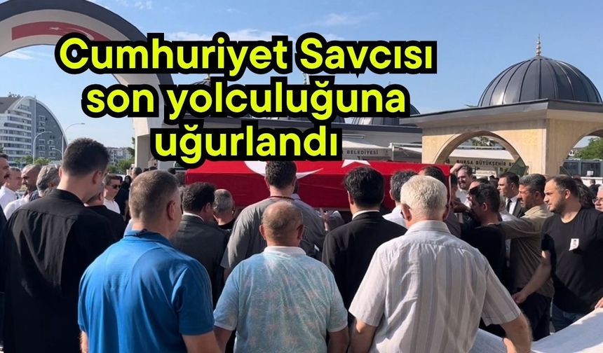 Cumhuriyet Savcısı son yolculuğuna uğurlandı