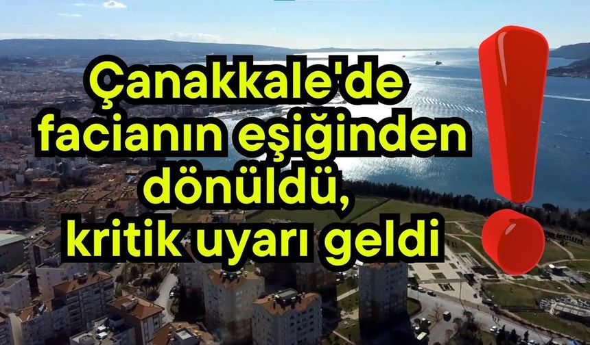 Çanakkale'de facianın eşiğinden dönüldü, kritik uyarı geldi