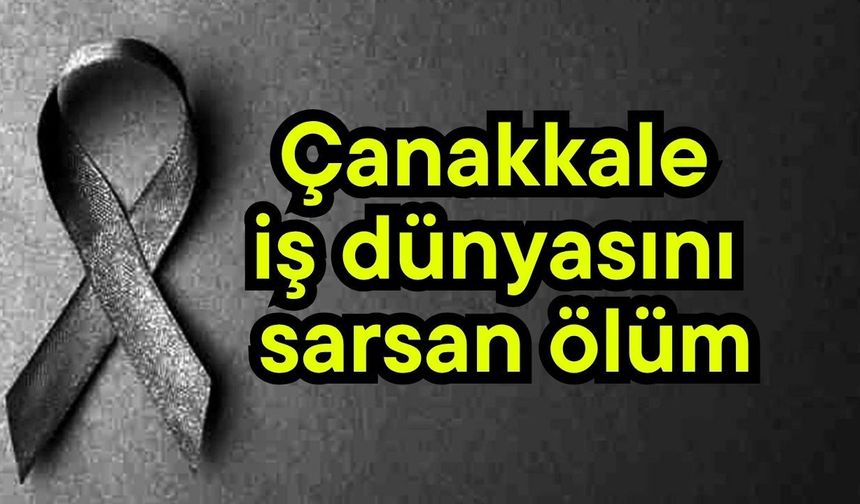 Çanakkale iş dünyasını sarsan ölüm