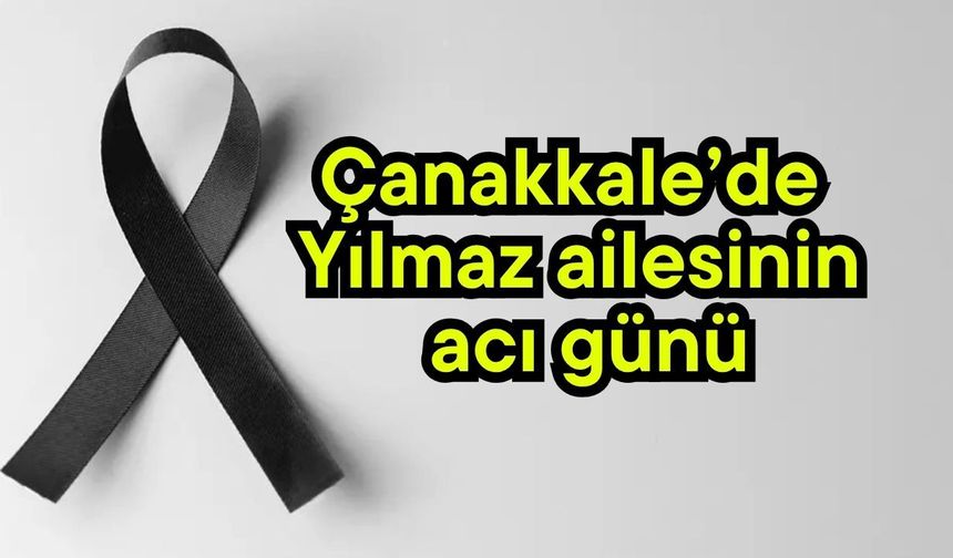 Çanakkale’de Yılmaz ailesinin acı günü