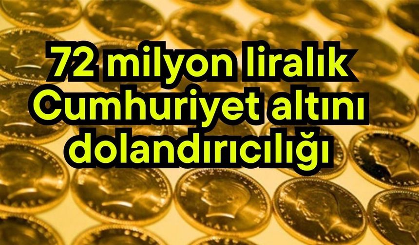 72 milyon liralık Cumhuriyet altını dolandırıcılığı