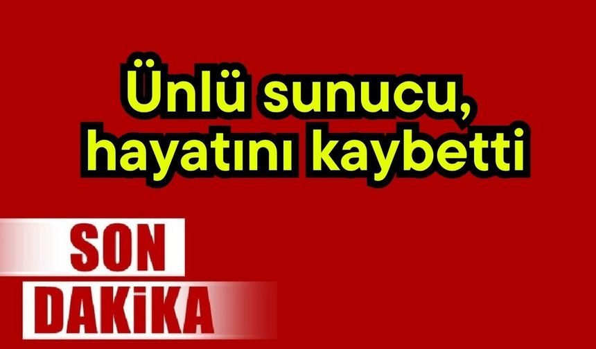 Ünlü sunucu, hayatını kaybetti