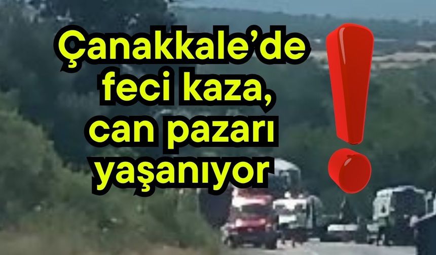 Çanakkale’de feci kaza, can pazarı yaşanıyor!