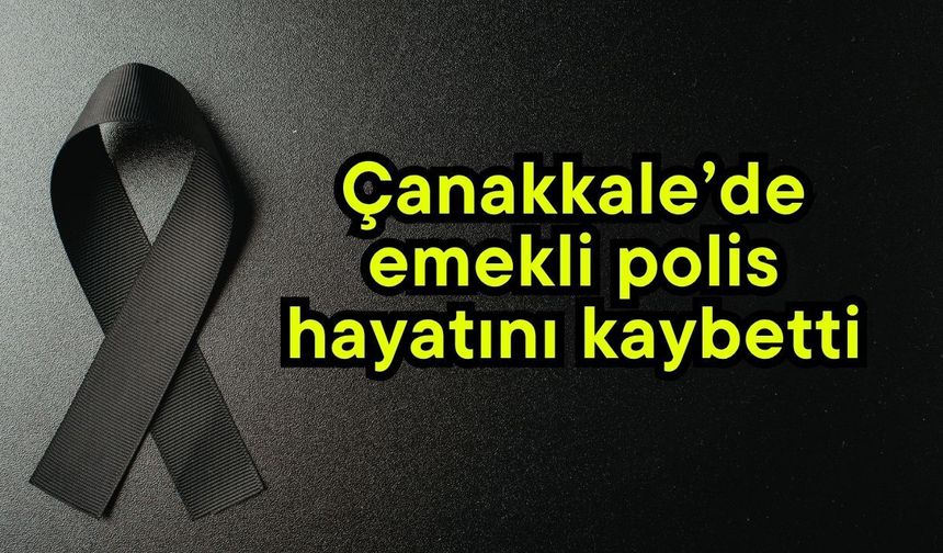 Çanakkale’de emekli polis hayatını kaybetti