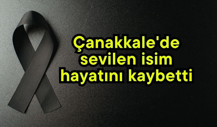 Çanakkale'de sevilen isim hayatını kaybetti