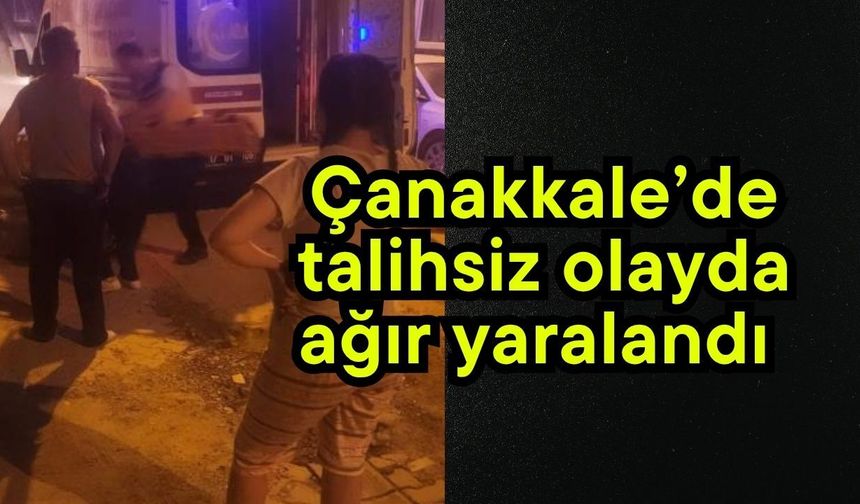 Çanakkale’de talihsiz olayda ağır yaralandı