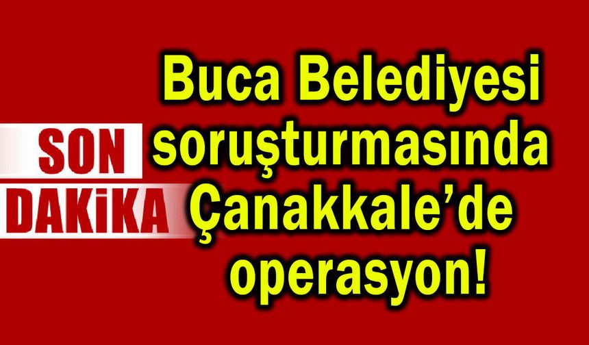 Buca Belediyesi soruşturmasında Çanakkale’de operasyon!