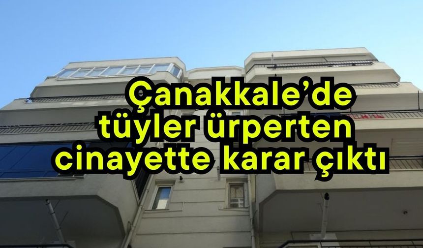 Çanakkale’de tüyler ürperten cinayette karar çıktı (Video)