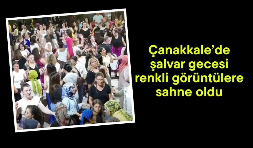 Çanakkale’de şalvar gecesi renkli görüntülere sahne oldu