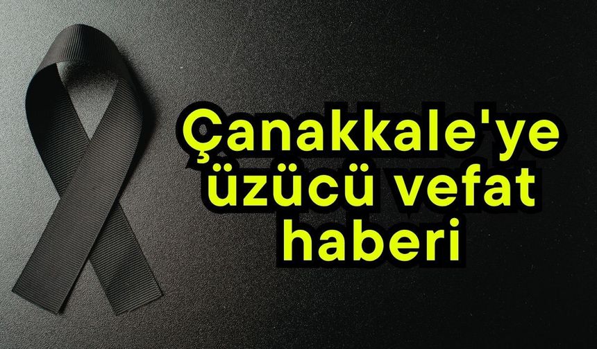 Çanakkale'ye üzücü vefat haberi