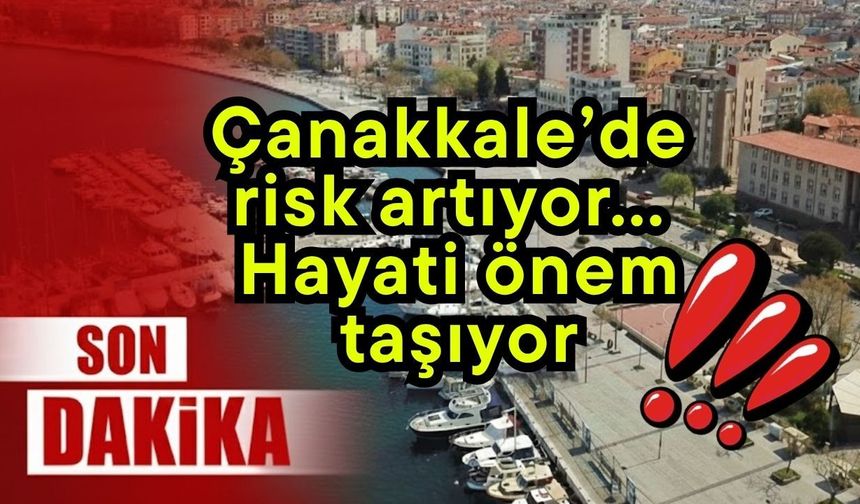 Çanakkale’de riskli artıyor… Hayati önem taşıyor