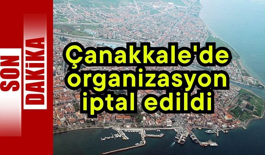 Çanakkale'de organizasyon iptal edildi