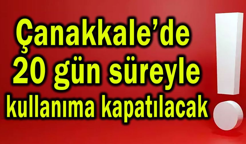 Çanakkale’de 20 gün süreyle kullanıma kapatılacak