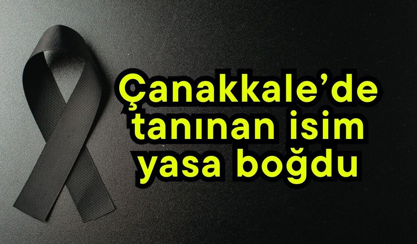 Çanakkale’de tanınan isim yasa boğdu