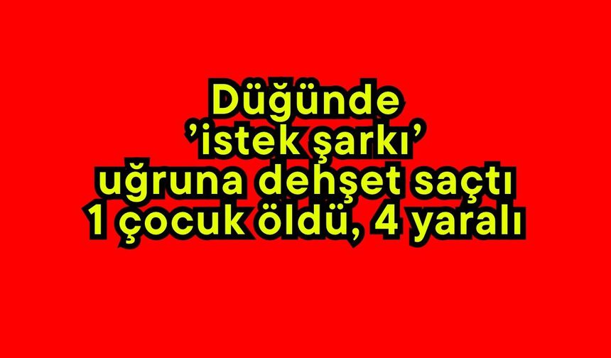 Düğünde ’istek şarkı’ uğruna dehşet saçtı: 1 çocuk öldü, 4 yaralı
