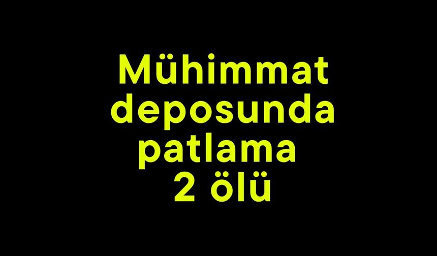 Mühimmat deposunda patlama 2 ölü